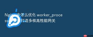 nginx 中怎么优化 worker_processes 参数打造多核高性能网关