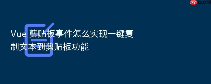 vue 剪贴板事件怎么实现一键复制文本到剪贴板功能