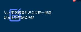 vue 剪贴板事件怎么实现一键复制文本到剪贴板功能