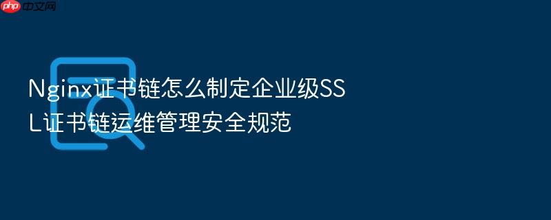 nginx证书链怎么制定企业级ssl证书链运维管理安全规范
