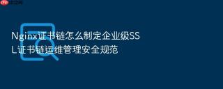 nginx证书链怎么制定企业级ssl证书链运维管理安全规范