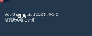 vue 3 computed 怎么处理分页总页数的自动计算