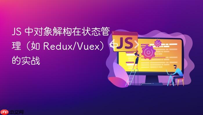 js 中对象解构在状态管理(如 redux/vuex)中的实战