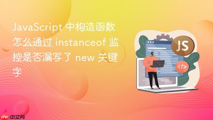 javascript 中构造函数怎么通过 instanceof 监控是否漏写了 new 关键字