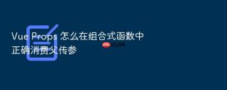 vue props 怎么在组合式函数中正确消费父传参