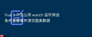 vue 3 中怎么用 watch 监听筛选条件重置事件清空图表数据