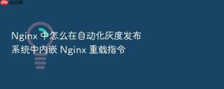 nginx 中怎么在自动化灰度发布系统中内嵌 nginx 重载指令