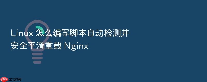 linux 怎么编写脚本自动检测并安全平滑重载 nginx