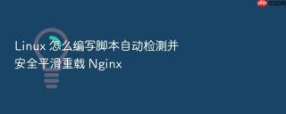 Linux 怎么编写脚本自动检测并安全平滑重载 Nginx