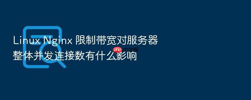 linux nginx 限制带宽对服务器整体并发连接数有什么影响