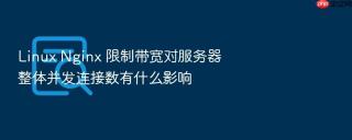Linux Nginx 限制带宽对服务器整体并发连接数有什么影响