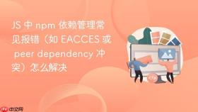JS 中 npm 依赖管理常见报错（如 EACCES 或 peer dependency 冲突）怎么解决