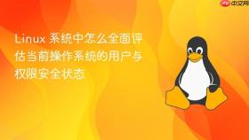 linux 系统中怎么全面评估当前操作系统的用户与权限安全状态