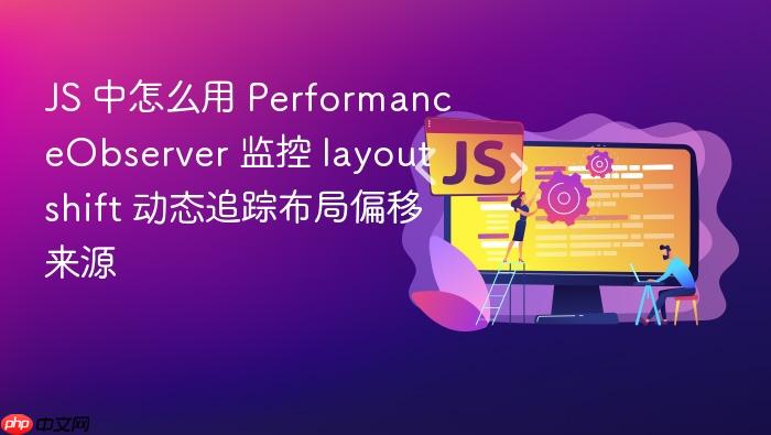 js 中怎么用 performanceobserver 监控 layout shift 动态追踪布局偏移来源