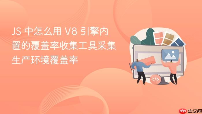 js 中怎么用 v8 引擎内置的覆盖率收集工具采集生产环境覆盖率