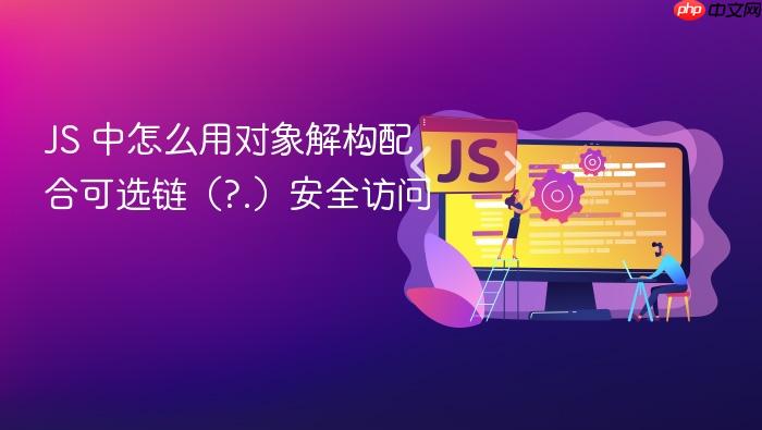 js 中怎么用对象解构配合可选链(?.)安全访问
