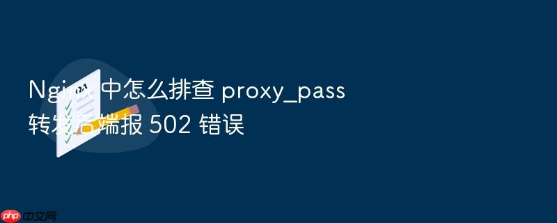 nginx 中怎么排查 proxy_pass 转发后端报 502 错误