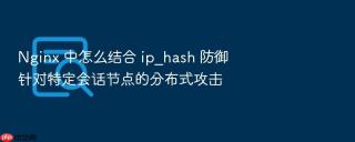 nginx 中怎么结合 ip_hash 防御针对特定会话节点的分布式攻击
