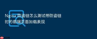 nginx 防盗链怎么测试带防盗链时的前端页面加载表现