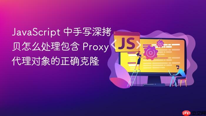 javascript 中手写深拷贝怎么处理包含 proxy 代理对象的正确克隆