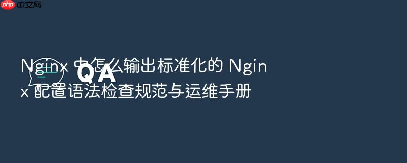 nginx 中怎么输出标准化的 nginx 配置语法检查规范与运维手册