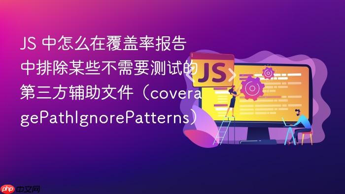 js 中怎么在覆盖率报告中排除某些不需要测试的第三方辅助文件(coveragepathignorepatterns)