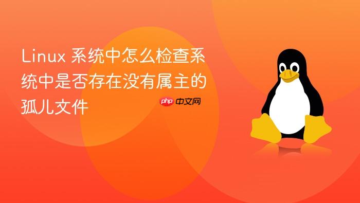 linux 系统中怎么检查系统中是否存在没有属主的孤儿文件