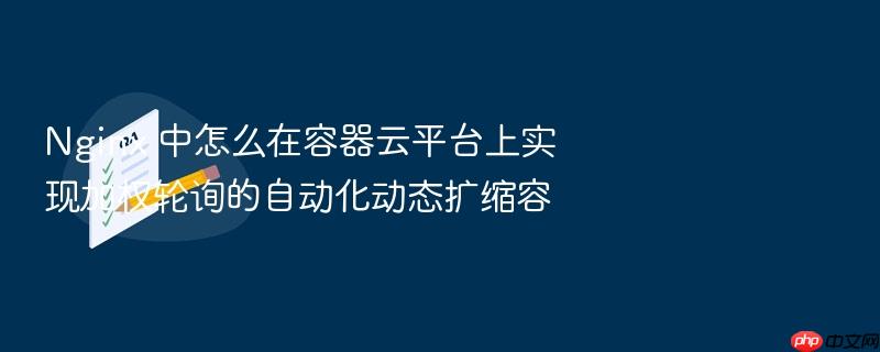 nginx 中怎么在容器云平台上实现加权轮询的自动化动态扩缩容