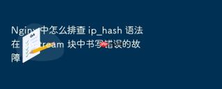 nginx 中怎么排查 ip_hash 语法在 upstream 块中书写错误的故障