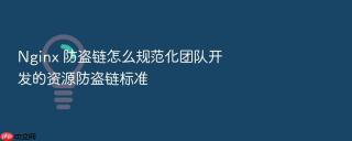 Nginx 防盗链怎么规范化团队开发的资源防盗链标准