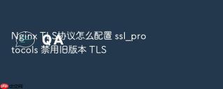 nginx tls协议怎么配置 ssl_protocols 禁用旧版本 tls