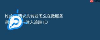nginx 请求头转发怎么在微服务架构中统一注入追踪 id