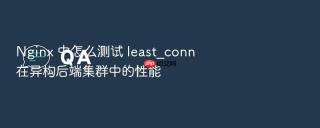 Nginx 中怎么测试 least_conn 在异构后端集群中的性能