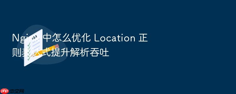 nginx 中怎么优化 location 正则表达式提升解析吞吐