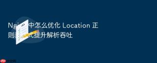 nginx 中怎么优化 location 正则表达式提升解析吞吐