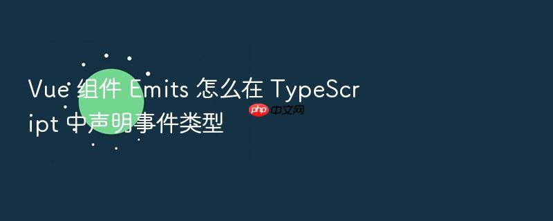 vue 组件 emits 怎么在 typescript 中声明事件类型