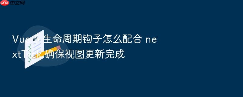 vue 3 生命周期钩子怎么配合 nexttick 确保视图更新完成