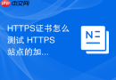 HTTPS证书怎么测试 HTTPS 站点的加密强度与安全评级