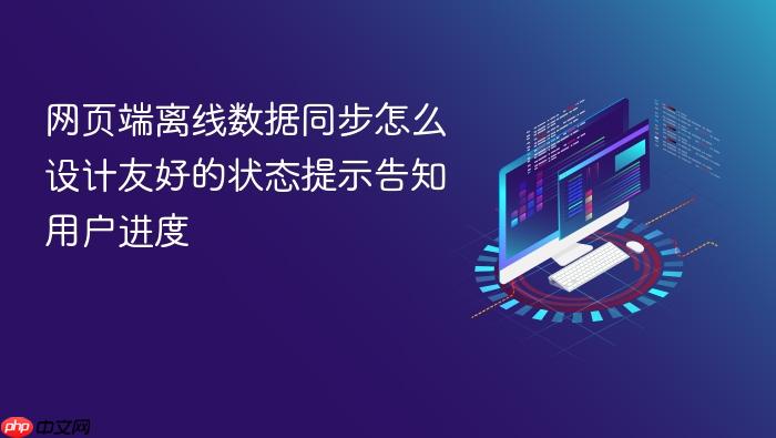 网页端离线数据同步怎么设计友好的状态提示告知用户进度