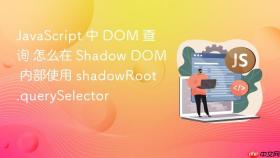 JavaScript 中 DOM 查询 怎么在 Shadow DOM 内部使用 shadowRoot.querySelector