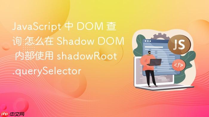 javascript 中 dom 查询 怎么在 shadow dom 内部使用 shadowroot.queryselector
