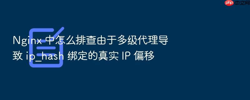nginx 中怎么排查由于多级代理导致 ip_hash 绑定的真实 ip 偏移