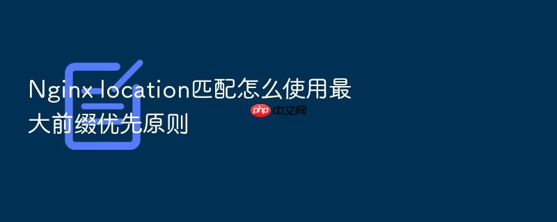 nginx location匹配怎么使用最大前缀优先原则