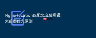 nginx location匹配怎么使用最大前缀优先原则