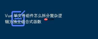 Vue 单文件组件怎么拆分复杂逻辑为独立组合式函数