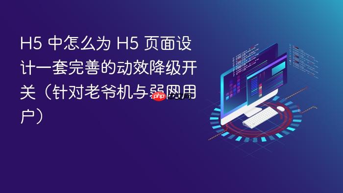 h5 中怎么为 h5 页面设计一套完善的动效降级开关(针对老爷机与弱网用户)