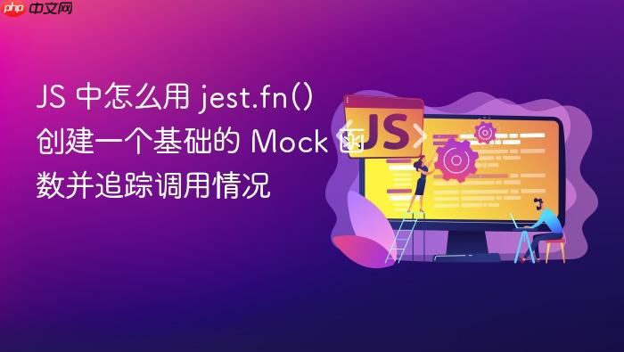 js 中怎么用 jest.fn() 创建一个基础的 mock 函数并追踪调用情况