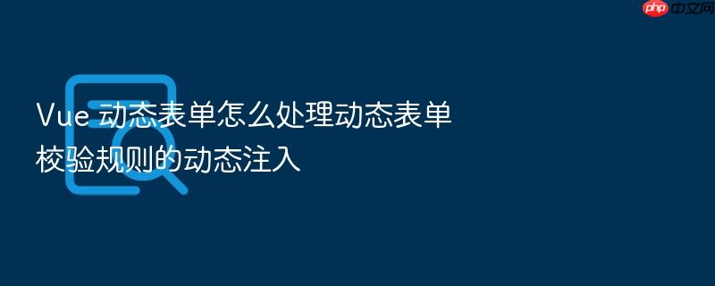 vue 动态表单怎么处理动态表单校验规则的动态注入