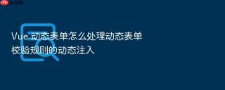 Vue 动态表单怎么处理动态表单校验规则的动态注入