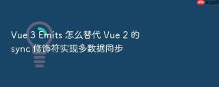 Vue 3 Emits 怎么替代 Vue 2 的 sync 修饰符实现多数据同步